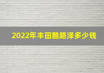 2022年丰田酷路泽多少钱