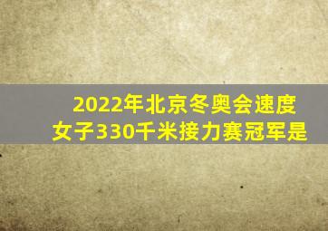 2022年北京冬奥会速度女子330千米接力赛冠军是