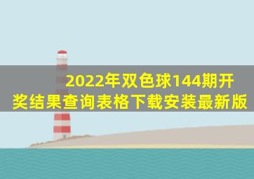 2022年双色球144期开奖结果查询表格下载安装最新版