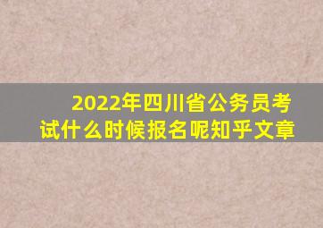 2022年四川省公务员考试什么时候报名呢知乎文章