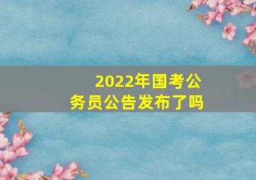 2022年国考公务员公告发布了吗