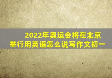 2022年奥运会将在北京举行用英语怎么说写作文初一