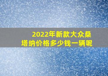 2022年新款大众桑塔纳价格多少钱一辆呢