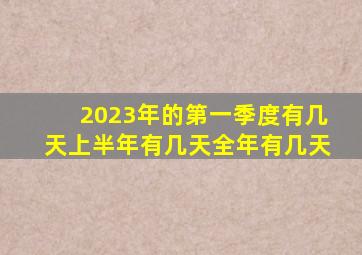 2023年的第一季度有几天上半年有几天全年有几天