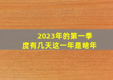 2023年的第一季度有几天这一年是啥年