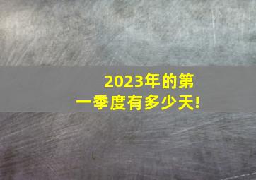 2023年的第一季度有多少天!