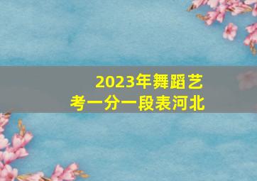 2023年舞蹈艺考一分一段表河北