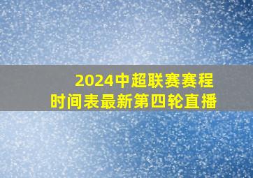 2024中超联赛赛程时间表最新第四轮直播