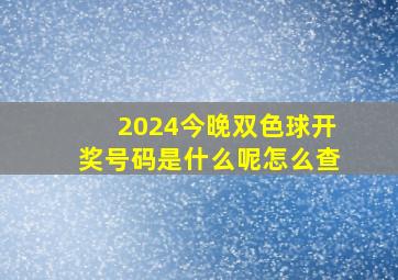 2024今晚双色球开奖号码是什么呢怎么查