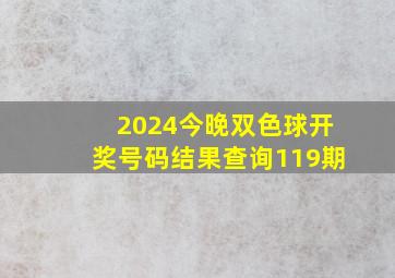 2024今晚双色球开奖号码结果查询119期