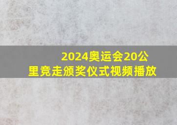 2024奥运会20公里竞走颁奖仪式视频播放