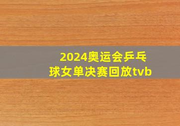 2024奥运会乒乓球女单决赛回放tvb