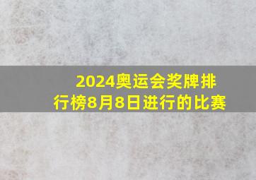 2024奥运会奖牌排行榜8月8日进行的比赛