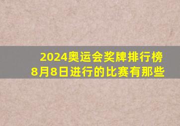 2024奥运会奖牌排行榜8月8日进行的比赛有那些