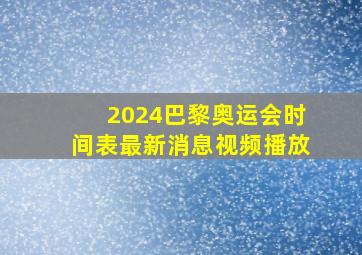 2024巴黎奥运会时间表最新消息视频播放