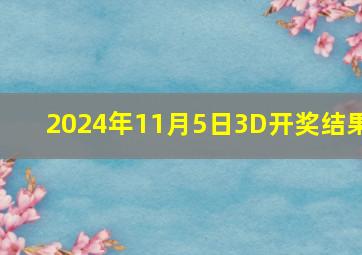 2024年11月5日3D开奖结果