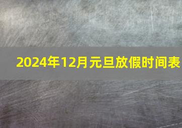 2024年12月元旦放假时间表