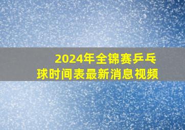 2024年全锦赛乒乓球时间表最新消息视频