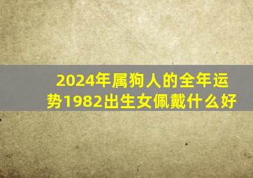 2024年属狗人的全年运势1982出生女佩戴什么好