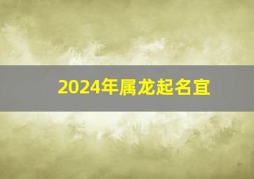 2024年属龙起名宜