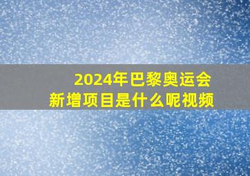 2024年巴黎奥运会新增项目是什么呢视频