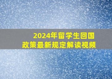 2024年留学生回国政策最新规定解读视频