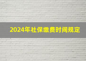 2024年社保缴费时间规定