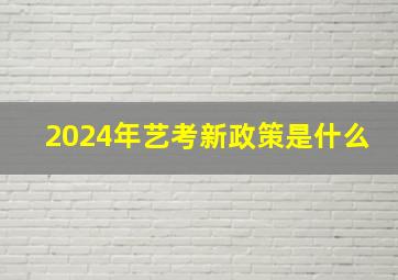 2024年艺考新政策是什么