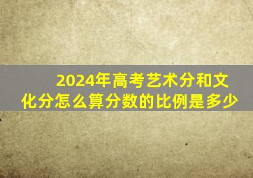 2024年高考艺术分和文化分怎么算分数的比例是多少