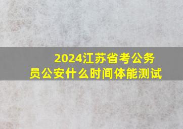 2024江苏省考公务员公安什么时间体能测试