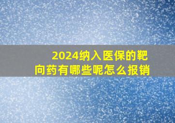 2024纳入医保的靶向药有哪些呢怎么报销