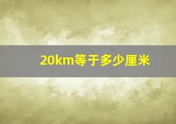 20km等于多少厘米