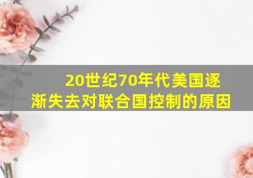 20世纪70年代美国逐渐失去对联合国控制的原因