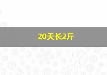 20天长2斤