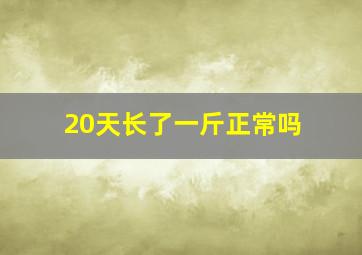 20天长了一斤正常吗