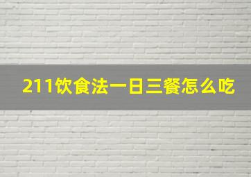 211饮食法一日三餐怎么吃