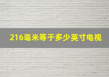 216毫米等于多少英寸电视