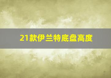 21款伊兰特底盘高度