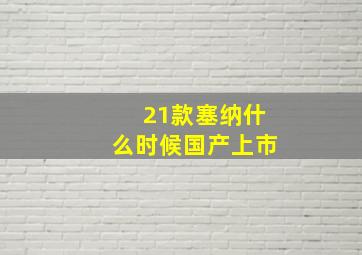 21款塞纳什么时候国产上市