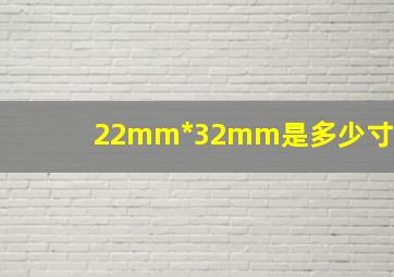 22mm*32mm是多少寸