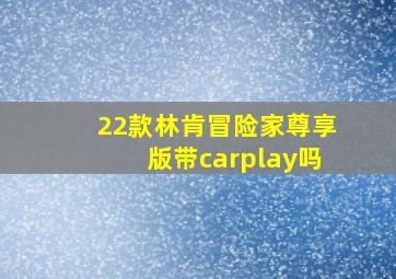 22款林肯冒险家尊享版带carplay吗