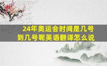 24年奥运会时间是几号到几号呢英语翻译怎么说