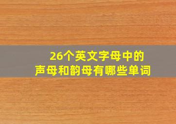 26个英文字母中的声母和韵母有哪些单词