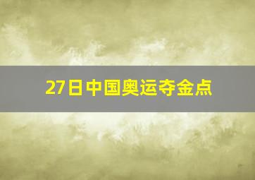 27日中国奥运夺金点