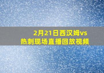 2月21日西汉姆vs热刺现场直播回放视频