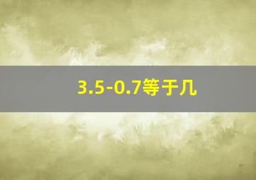 3.5-0.7等于几