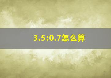 3.5:0.7怎么算