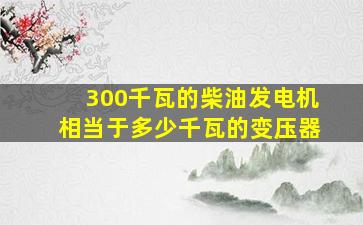 300千瓦的柴油发电机相当于多少千瓦的变压器