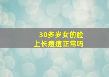 30多岁女的脸上长痘痘正常吗