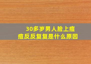 30多岁男人脸上痘痘反反复复是什么原因